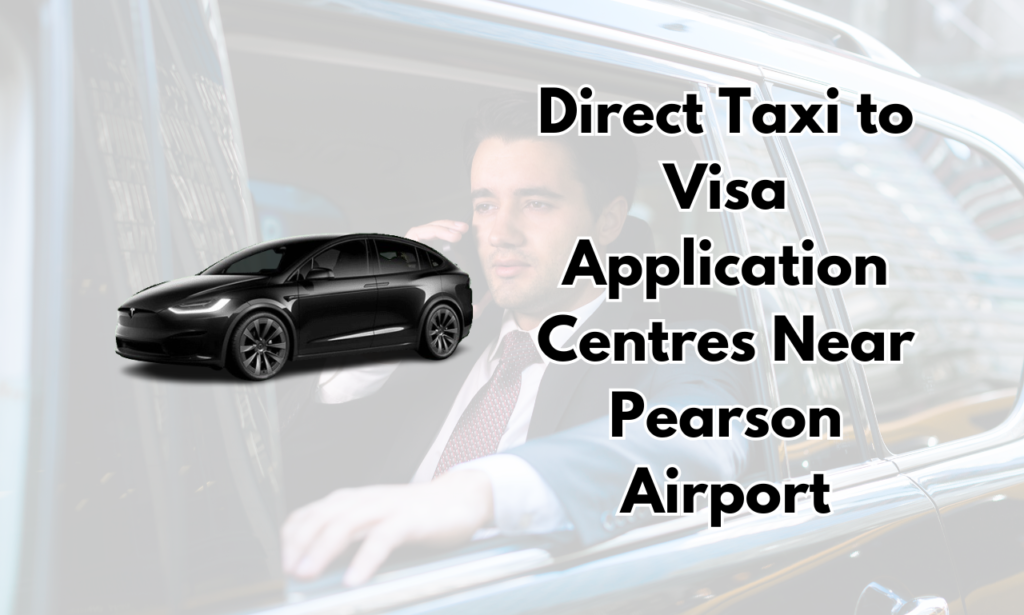 Direct Taxi to Visa Application Centres Near Pearson Airport