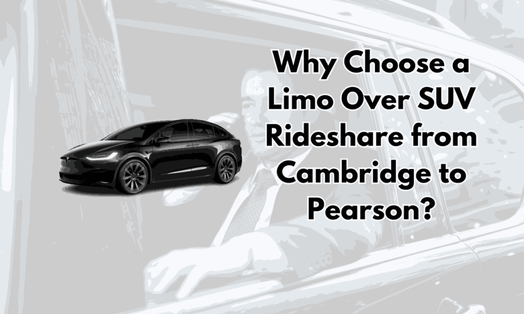 Why Choose a Limo Over SUV Rideshare from Cambridge to Pearson